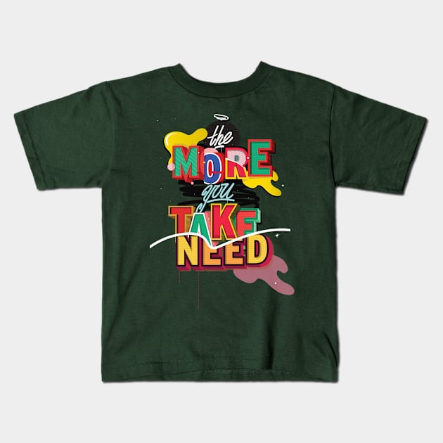 The More you TAKE, The More you NEED Kids T-Shirt by JUNKART84